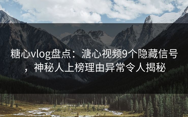 糖心vlog盘点：溏心视频9个隐藏信号，神秘人上榜理由异常令人揭秘