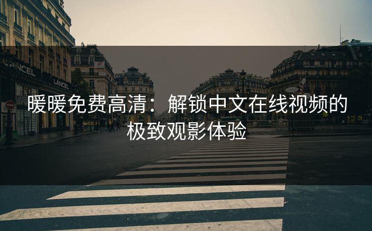 暖暖免费高清：解锁中文在线视频的极致观影体验