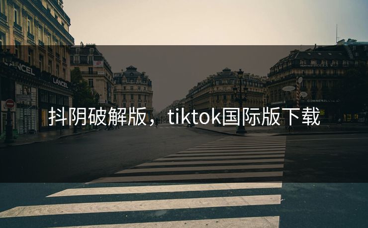 抖阴破解版，tiktok国际版下载