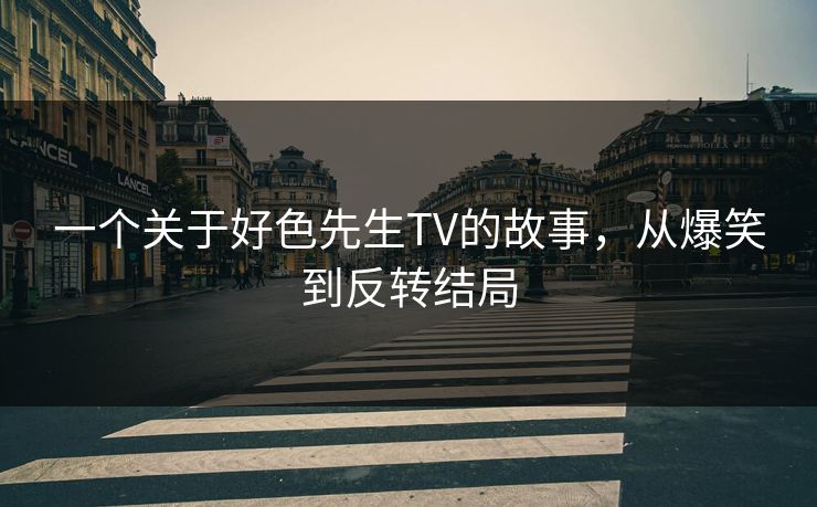 一个关于好色先生TV的故事，从爆笑到反转结局