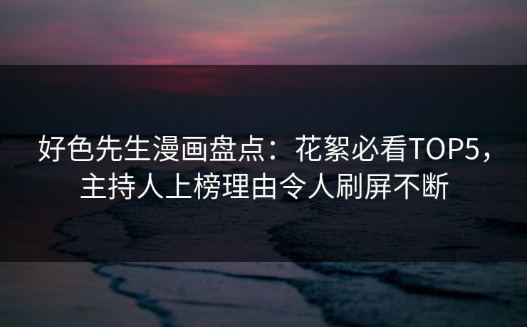 好色先生漫画盘点：花絮必看TOP5，主持人上榜理由令人刷屏不断