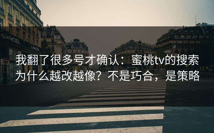 我翻了很多号才确认：蜜桃tv的搜索为什么越改越像？不是巧合，是策略